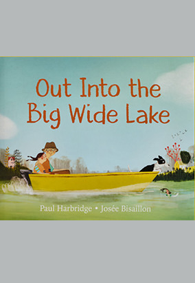 Book cover for Out Into the Big Wide Lake, by Paul Harbridge and Josée Bisaillon