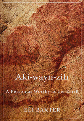 Book cover for Aki-wayn-zih: A Person as Worthy as the Earth, by Eli Baxter